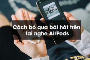 Cách bỏ qua bài hát trên tai nghe AirPods