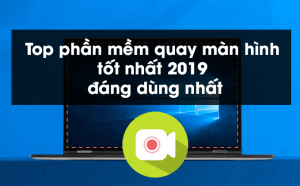 Top phần mềm quay màn hình tốt nhất 2019 đáng dùng nhất