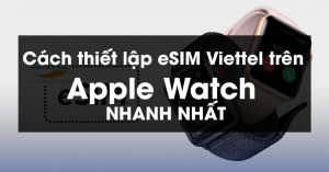 Cách thiết lập eSIM Viettel trên Apple Watch nhanh nhất