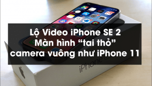 Lộ Video iPhone SE 2: Màn hình “tai thỏ”, camera vuông như iPhone 11