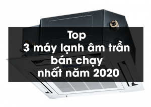 Top 3 máy lạnh âm trần bán chạy nhất năm 2020