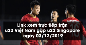 Link xem trực tiếp trận u22 Việt Nam gặp u22 Singapore ngày 03/12/2019