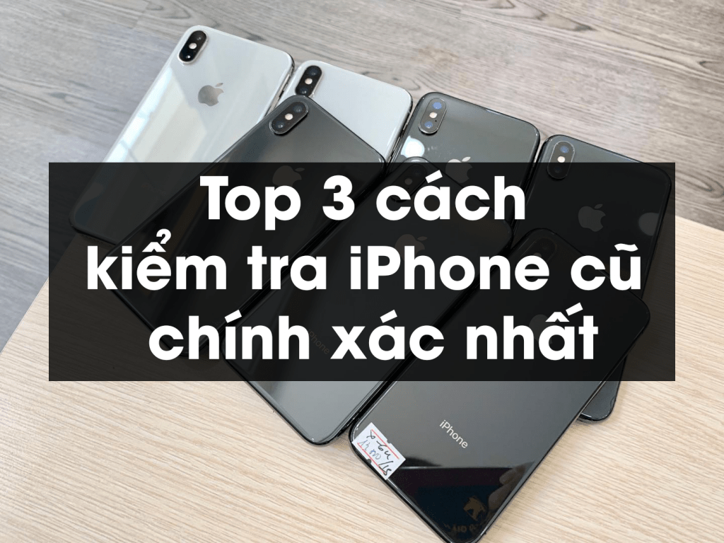 Top 3 cách kiểm tra iPhone cũ chính xác nhất