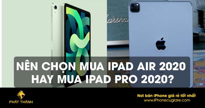 Nên chọn mua iPad Air 2020 hay mua iPad Pro 2020?