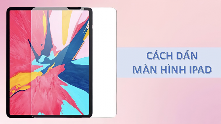 Cách dán màn hình iPad tại nhà đơn giản