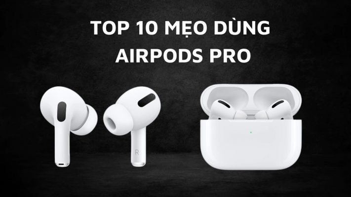 Tổng hợp 10 cách sử dụng AirPods Pro cực hữu ích