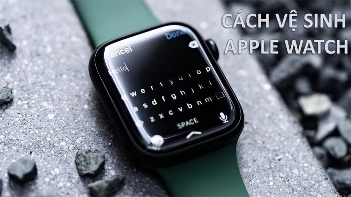 Cách vệ sinh Apple Watch nhanh gọn lẹ! Thực hiện ngay nhé