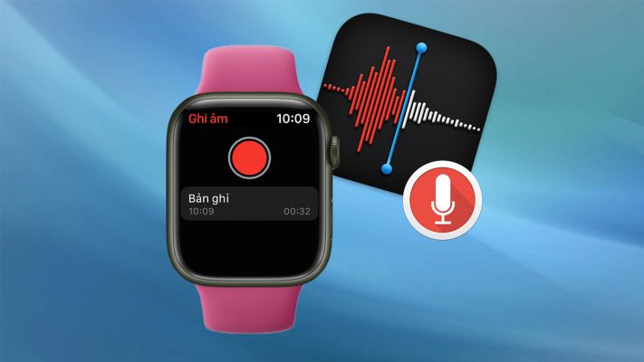 Cách ghi âm trên Apple Watch ghi lại âm thanh chất lượng nhất