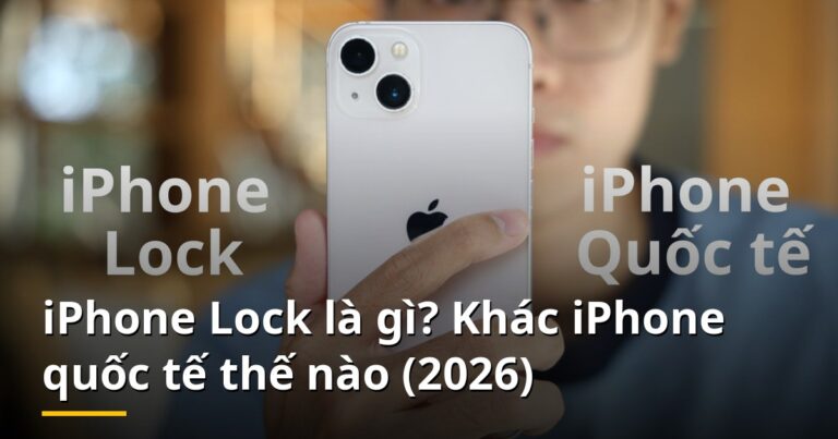iPhone Lock là gì? Khác iPhone quốc tế thế nào (2026)