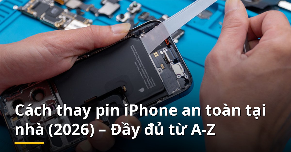 Cách thay pin iPhone an toàn tại nhà (2026) – Đầy đủ từ A-Z