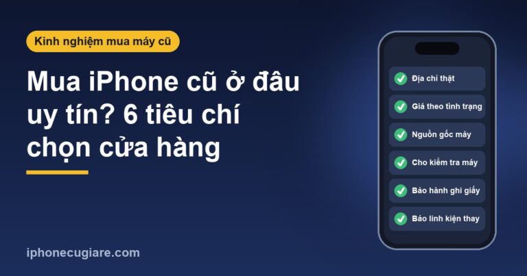 Mua iPhone cũ ở đâu uy tín – 6 tiêu chí chọn cửa hàng